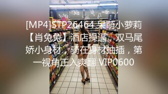 [MP4]STP26464 呆萌小萝莉【肖兔兔】酒店操逼，双马尾娇小身材，骑在身材抽插，第一视角正入爽翻 VIP0600