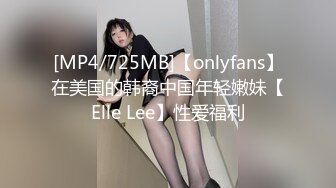 [MP4/725MB]【onlyfans】在美国的韩裔中国年轻嫩妹【Elle Lee】性爱福利