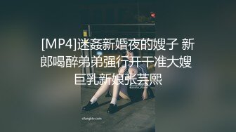 [MP4]迷姦新婚夜的嫂子 新郎喝醉弟弟强行开干准大嫂 巨乳新娘张芸熙