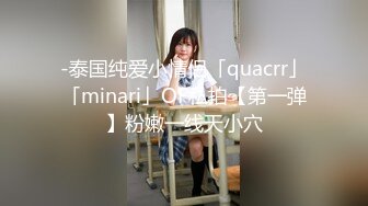 -泰国纯爱小情侣「quacrr」「minari」OF私拍【第一弹】粉嫩一线天小穴