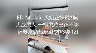 ED Mosaic 大奶正妹E奶蝶 大战黑人 一根黑鸡巴还不够 还要来两根玩4P才够爽 (2)