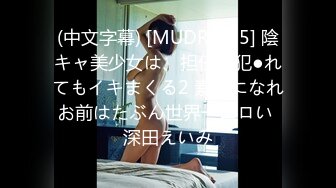 (中文字幕) [MUDR-125] 陰キャ美少女は、担任に犯●れてもイキまくる2 素直になれお前はたぶん世界一エロい 深田えいみ