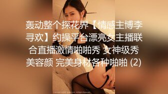 轰动整个探花界【情感主博李寻欢】约操平台漂亮女主播联合直播激情啪啪秀 女神级秀美容颜 完美身材各种啪啪 (2)