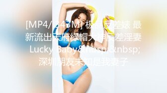 [MP4/ 343M] 极品反差婊 最新流出天府绿帽大神反差淫妻 Lucky Baby&nbsp;&nbsp;深圳朋友未知是我妻子