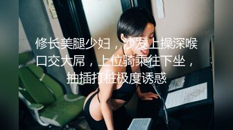 修长美腿少妇，沙发上操深喉口交大屌，上位骑乘往下坐，抽插打桩极度诱惑