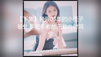 【下集】暑假03年的小侄子破处,手把手教他无套内射同学