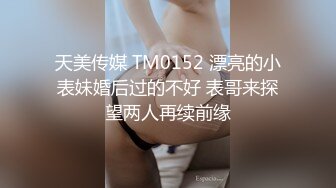 天美传媒 TM0152 漂亮的小表妹婚后过的不好 表哥来探望两人再续前缘