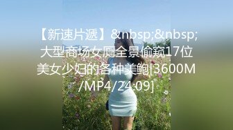 【新速片遞】&nbsp;&nbsp;大型商场女厕全景偷窥17位美女少妇的各种美鲍[3600M/MP4/24:09]