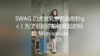 SWAG 白虎贫乳萝莉自慰秒gc（为了引起你的注意起的标题 Mimisocute