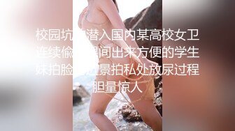 校园坑神潜入国内某高校女卫连续偸拍课间出来方便的学生妹拍脸再近景拍私处放尿过程胆量惊人