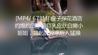 [MP4/ 673M] 瘦子探花酒店约炮约到丰满巨乳皮肤白嫩小姐姐，翘起屁股求后入猛操