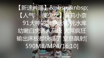 【新速片遞】&nbsp;&nbsp;【人气❤️美少女】萝莉小奈✨ 91大神的嫩萝玩物 死水库幼嫩白虎诱人至极 大屌疯狂输出床板都快塌了 窒息飙射[590MB/MP4/16:10]