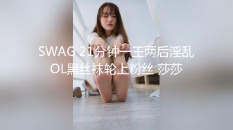 SWAG 21分钟一王两后淫乱OL黑丝袜轮上粉丝 莎莎