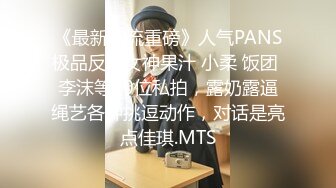 《最新顶流重磅》人气PANS极品反差女神果汁 小柔 饭团 李沫等10位私拍，露奶露逼绳艺各种挑逗动作，对话是亮点佳琪.MTS