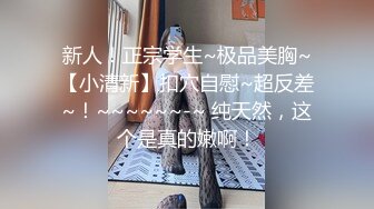 新人！正宗学生~极品美胸~【小清新】扣穴自慰~超反差~！~~~~~~-~ 纯天然，这个是真的嫩啊！