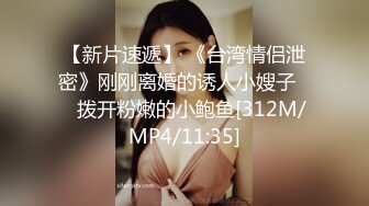 【新片速遞】 《台湾情侣泄密》刚刚离婚的诱人小嫂子❤️拨开粉嫩的小鲍鱼[312M/MP4/11:35]