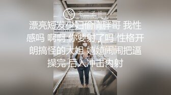 漂亮短发少妇偷情胖哥 我性感吗 啊啊 你要射了吗 性格开朗搞怪的大姐 嬉嬉闹闹把逼操完 后入冲击内射