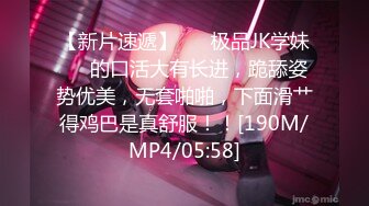 【新片速遞】 ❤️极品JK学妹❤️的口活大有长进，跪舔姿势优美，无套啪啪，下面滑艹得鸡巴是真舒服！！[190M/MP4/05:58]