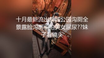 十月最新流出新城公园沟厕全景露脸沟厕偷拍美女尿尿??妹子看镜头