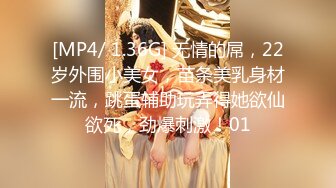 [MP4/ 1.36G] 无情的屌，22岁外围小美女，苗条美乳身材一流，跳蛋辅助玩弄得她欲仙欲死，劲爆刺激！01