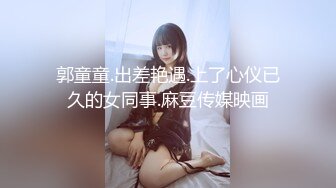 郭童童.出差艳遇.上了心仪已久的女同事.麻豆传媒映画