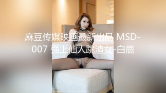 麻豆传媒映画最新出品 MSD-007 强上仙人跳渣女-白鹿