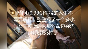 [MP4/0.99G]生猛的人生不需要解释，整整操了一个多小时女主被操的大喊救命边哭边喊我要死掉了