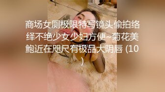 商场女厕极限特写镜头偸拍络绎不绝少女少妇方便~菊花美鲍近在咫尺有极品大阴唇 (10)