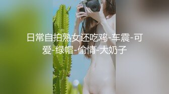 日常自拍熟女还吃鸡-车震-可爱-绿帽-偷情-大奶子