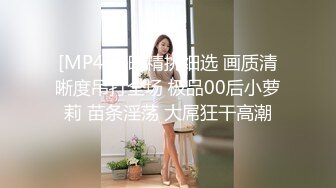 [MP4]每晚精挑细选 画质清晰度吊打全场 极品00后小萝莉 苗条淫荡 大屌狂干高潮