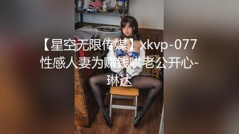 【星空无限传媒】xkvp-077 性感人妻为赚钱哄老公开心-琳达