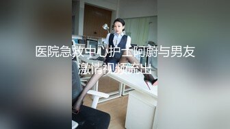 医院急救中心护士阿蔚与男友激情视频流出