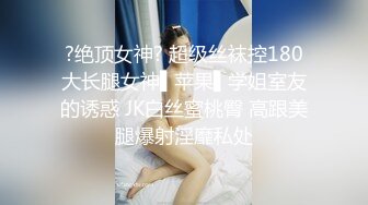 ?绝顶女神? 超级丝袜控180大长腿女神▌苹果▌学姐室友的诱惑 JK白丝蜜桃臀 高跟美腿爆射淫靡私处