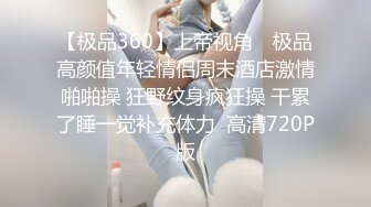 【极品360】上帝视角❤ 极品高颜值年轻情侣周末酒店激情啪啪操 狂野纹身疯狂操 干累了睡一觉补充体力  高清720P版