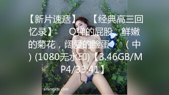 【新片速遞】 ♒【经典高三回忆录】❤️Q弹的屁股，鲜嫩的菊花，阔爱的脸蛋❤️（中）(1080无水印)【3.46GB/MP4/33:41】