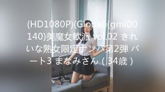 (HD1080P)(Global)(gml00140)美魔女軟派 vol.02 きれいな熟女限定ナンパ第2弾 パート3 まなみさん（34歳）