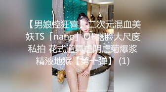 【男娘控狂喜】二次元混血美妖TS「nano」OF露脸大尺度私拍 花式道具虐阴虐菊爆浆精液地狱【第十弹】 (1)