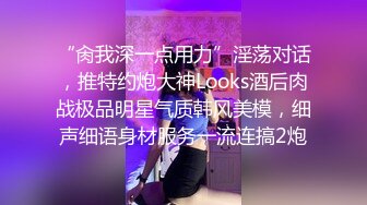 “肏我深一点用力”淫荡对话，推特约炮大神Looks酒后肉战极品明星气质韩风美模，细声细语身材服务一流连搞2炮