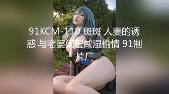 91KCM-110 斑斑 人妻的诱惑 与老婆闺蜜咸湿偷情 91制片厂