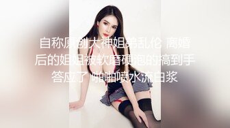 自称原创大神姐弟乱伦 离婚后的姐姐被软磨硬泡的搞到手答应了 啪啪喷水流白浆