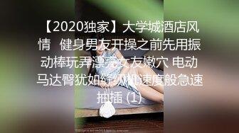 【2020独家】大学城酒店风情❤健身男友开操之前先用振动棒玩弄漂亮女友嫩穴 电动马达臀犹如缝纫机速度般急速抽插 (1)