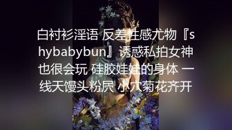 白衬衫淫语 反差性感尤物『shybabybun』诱惑私拍女神也很会玩 硅胶娃娃的身体 一线天馒头粉屄 小穴菊花齐开