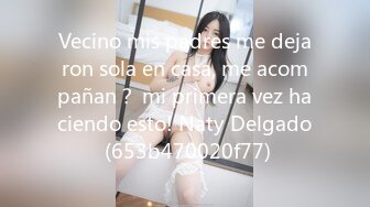 Vecino mis padres me dejaron sola en casa, me acompañan？ mi primera vez haciendo esto! Naty Delgado (653b470020f77)