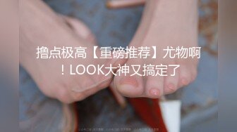 撸点极高【重磅推荐】尤物啊！LOOK大神又搞定了