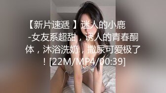 【新片速遞 】迷人的小鹿 ❤️-女友系超甜，诱人的青春酮体，沐浴洗奶，撒尿可爱极了！[22M/MP4/00:39]