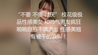 “不要 不要 讨厌” 校花级极品性感美女 和帅气男友疯狂啪啪自拍不慎流出 性感美翘臀被干的浪叫！