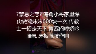 ?禁忌之恋? 海角小哥家里爆肏做鸡妹妹600块一次 传教士一招走天下 青涩闷哼娇吟喘息 床板嘎吱作响