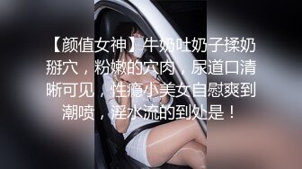 【颜值女神】牛奶吐奶子揉奶掰穴，粉嫩的穴肉，尿道口清晰可见，性瘾小美女自慰爽到潮喷，淫水流的到处是！