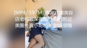 [MP4/ 597M] 專業紋繡美容店老板娘深夜關門,網約附近美團外賣小哥啪啪,對話很精彩