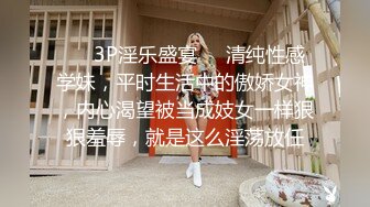 ❤️3P淫乐盛宴❤️清纯性感学妹，平时生活中的傲娇女神，内心渴望被当成妓女一样狠狠羞辱，就是这么淫荡放任